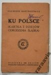 Bartoszewicz Kazimierz - Ku Polsce. (Kartka z dziejów odrodzenia Śląska)