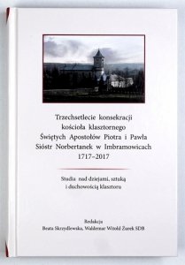 SKRZYDLEWSKA Beata, ŻUREK Waldemar Witold - Trzechsetlecie konsekracji kościoła klasztornego Świętych Apostołów Piotra i Pawła Sióstr Norbertanek w Imbramowicach 1717-2017. Studia nad dziejami, sztuką i duchowością klasztoru. Redakcja ...