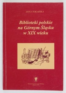Tokarska Anna - Biblioteki polskie na Górnym Śląsku w XIX wieku