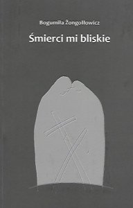 Żongołłowicz Bogumiła - Śmierci mi bliskie.