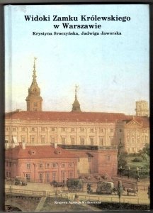 Sroczyńska Krystyna, Jaworska Jadwiga - Widoki Zamku Królewskiego w Warszawie. Materiały ikonograficzne w malarstwie, rysunku i grafice (1581-1939)