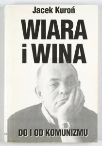 KUROŃ Jacek - Wiara i wina. Do i od komunizmu.
