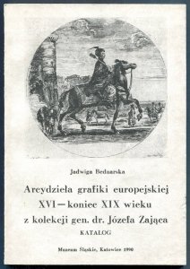 Muzeum Śląskie. Bednarska Jadwiga - Arcydzieła grafiki europejskiej XVI-koniec XIX wieku z kolekcji gen. dr. Józefa Zająca. Katalog