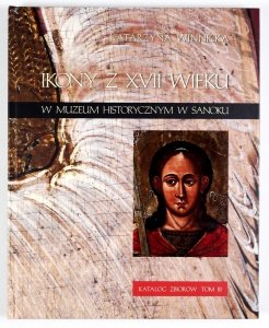 Winnicka Katarzyna - Ikony z XVII wieku w Muzeum Historycznym w Sanoku. Katalog zbiorów. T. 3