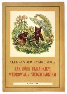 RYMKIEWICZ Aleksander - Jak bóbr ukradkiem wędrował z niedźwiadkiem. Ilustrował Roman Owidzki.
