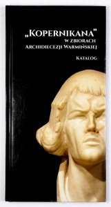 Kopernikana w zbiorach Archidiecezji Warmińskiej. Katalog obiektów pod redakcją Zbigniewa Czernika 