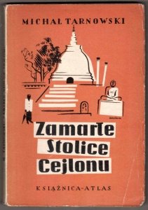 Tarnowski Michał - Zamarłe stolice Cejlonu. Notatki z podróży. [Okładkę proj. K.Sopoćko].