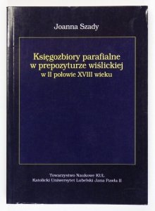 Szady Joanna - Księgozbiory parafialne w prepozyturze wiślickiej w II poł. XVIII wieku