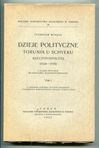 Wałęga Stanisław - Dzieje polityczne Torunia u schyłku Rzeczypospolitej (1724-1793). Z słowem wstępnem W.Konopczyńskiego. T.1.