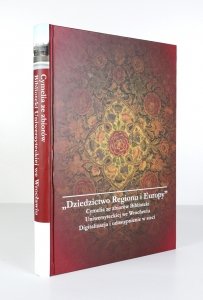 Imago Silesiae, Imago Europae, t.2. Dziedzictwo regionu i Europy. Cymelia ze zbiorów Biblioteki Uniwersyteckiej we Wrocławiu. Dygitalizacja i udostępnianie w sieci. Praca zbiorowa pod redakcją Grażyny Piotrowicz, Ewy Pitak i Adama Żurka