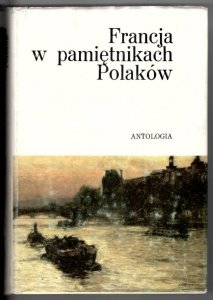 Francja w pamiętnikach Polaków. Antologia. Wybór, wstęp, komentarze i przypisy Andrzej Gawerski