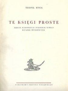 Syga Teofil - Te księgi proste. Dzieje pierwszych polskich wydań książek Mickiewicza.