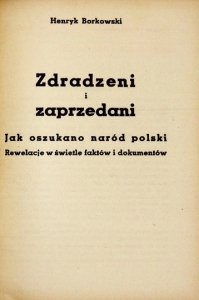 BORKOWSKI Henryk - Zdradzeni i zaprzedani. Jak oszukano naród polski. Rewelacje w świetle faktów i dokumentów.