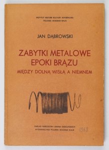 Dąbrowski Jan - Zabytki metalowe epoki brązu między Dolną Wisłą a Niemenem