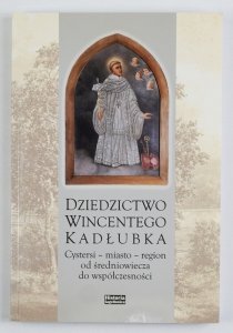 Dziedzictwo Wincentego Kadłubka. Cystersi - miasto - region od średniowiecza do współczesności. Zbiór studiów pod red. Krzysztofa Ślusarka