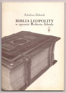 Jabłoński Arkadiusz - Biblia Leopolity w oprawie Roberta Jahody. 2005.