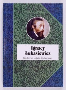 Franaszek Piotr, Grata Paweł, Kozicka-Kołaczkowska Anna, Ruszel Mariusz, Zamoyski Grzegorz[i in.] - Ignacy Łukasiewicz Prometeusz na ludzką miarę [Biografie Sławnych Ludzi]