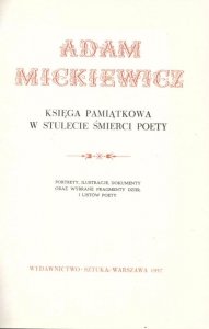 Adam Mickiewicz. Księga pamiątkowa w stulecie śmierci poety. Portety, ilustracje, dokumenty oraz wybrane fragmenty dzieł i listów poety