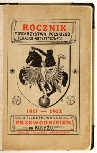 ROCZNIK Towarzystwa Polskiego Literacko-Artystycznego w Paryżu. R. 1: 1911-1912. Pamiątki polskie i groby polskie ze 100 illustracyami. Przewodnik po Paryżu z 65 illustracyami i planem Paryża.