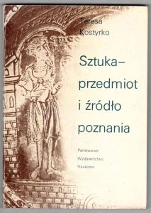 Kostyrko Teresa - Sztuka - przedmiot i źródło poznania. Z metodologicznych problemów wyjaśniania zjawisk artystycznych.
