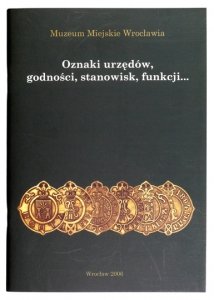 [KATALOG]. Muzeum Sztuki Medalierskiej Oddział Muzeum Miejskiego Wrocławia. Oznaki urzędów, godności, stanowisk, funkcji...