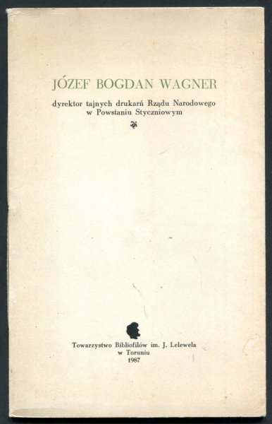  Zawadzki Henryk Seweryn - Józef Bogdan Wagner, dyrektor tajnych drukarń Rządu Narodowego w Powstaniu Styczniowym