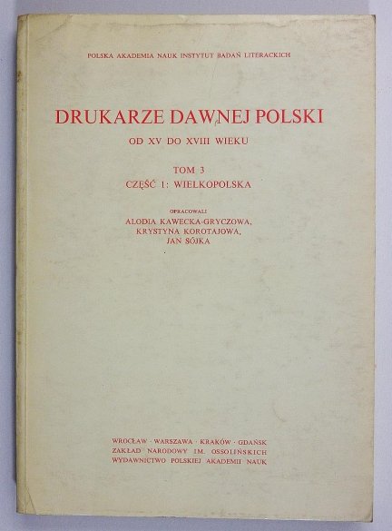 Drukarze dawnej Polski od XV do XVIII w. T. 3, cz. 1: Wielkopolska. Oprac. A. Kawecka-Gryczowa, K. Korotajowa, J. Sójka.