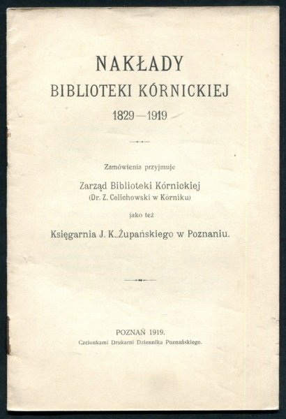 Nakłady Biblioteki Kórnickiej 1829-1919. Zamówienia przyjmuje Zarząd Biblioteki Kórnickiej (Dr. Z. Celichowski w Kórniku) jako też Księgarnia J. K. Żupańskiego w Poznaniu.