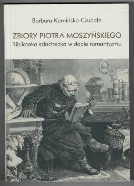 Kamińśka-Czubała Barbara - Zbiory Piotra Moszyńskiego. Biblioteka szlachecka w dobie romantyzmu