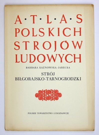 ATLAS Polskich Strojów Ludowych. Cz. 5: Małopolska. Z. 8: Kaznowska-Jarecka Barbara - Strój biłgorajsko-tarnogrodzki..