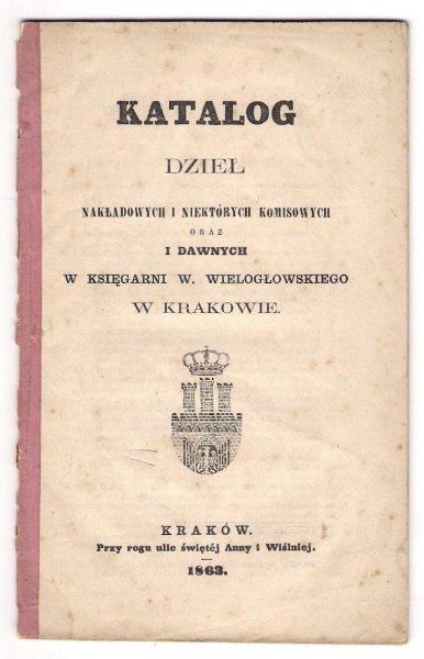 Katalog dzieł nakładowych i niektórych komisowych oraz i dawnych w Księgarni W. Wielogłowskiego w Krakowie.