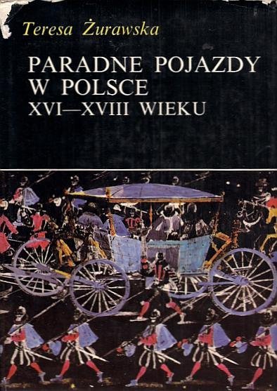 Żurawska Teresa - Paradne pojazdy w Polsce XVI-XVIII wieku.