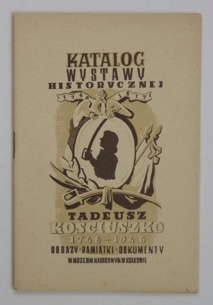 Muzeum Narodowe w Krakowie. Katalog wystawy historycznej: 1746 Tadeusz Kościuszko. Obrazy - Pamiątki - Dokumenty w Muzeum Narodowym w Krakowie, 1946
