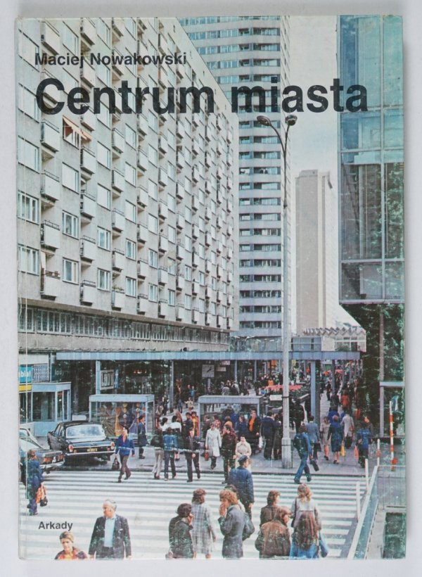 Nowakowski Maciej - Centrum miasta. Teoria, projekty, realizacja