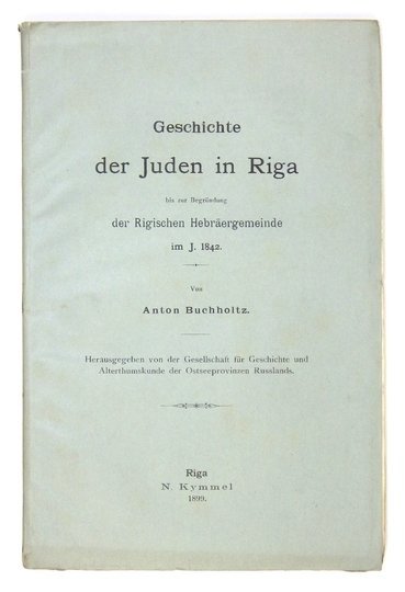 BUCHHOLTZ Anton - Geschichte der Juden in Riga bis zur Begründung der Rigischen Hebräergemeinde im J. 1842. Hrsg. von der Gesellschaft für Geschichte und Altertumskunde der Ostseeprovinzen Russlands.