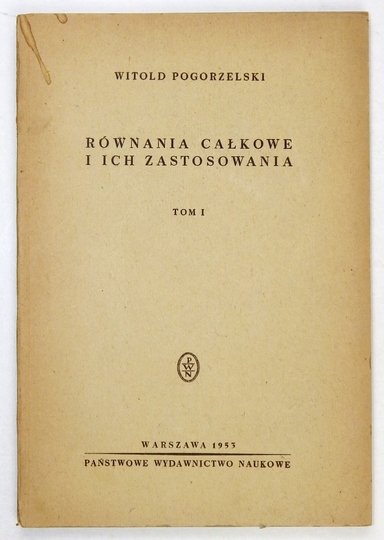 POGORZELSKI Witold - Równania całkowe i ich zastosowania. T. 1.