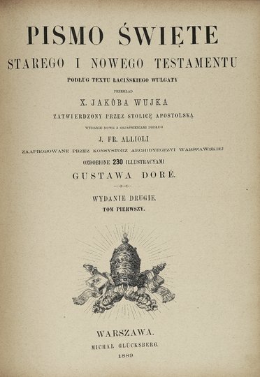 [BIBLIA]. Pismo święte Starego i Nowego Testamentu. Podług textu łacińskiego Wulgaty przekład X. Jakóba Wujka zatwierdzony przez Stolicę Apostolską. Wydanie nowe z objaśnieniami podług  J. Fr. Allioli [...]. Ozdobione 230 illustracyami Gustawa Doré. Wyd. 