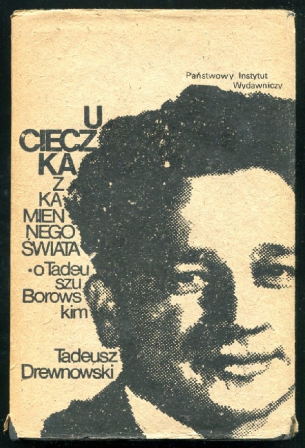 Drewnowski Tadeusz - Ucieczka z kamiennego świata (O Tadeuszu Borowskim)
