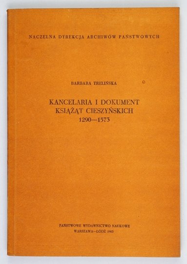 TRELIŃSKA Barbara - Kancelaria i dokument książąt cieszyńskich 1290-1573.