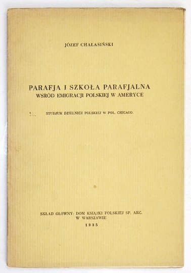 CHAŁASIŃSKI Józef - Parafja i szkoła parafjalna wśród emigracji polskiej w Ameryce. Studjum dzielnicy polskiej w poł. Chicago.