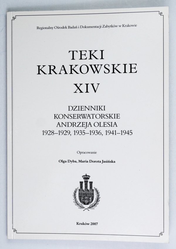 Dyba Olga, Jasińska Maria Dorota - Teki Krakowskie XIV: Dzienniki konserwatorskie: Dzienniki konserwatorskie Andrzeja Olesia 1928-1929, 1935-1936, 1941-1945