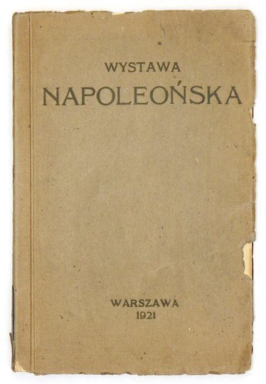 [GEMBARZEWSKI Bronisław] - Katalog Wystawy Napoleońskiej (doby Księstwa Warszawskiego), otwartej w gmachu Muzeum Narodowego i Muzeum Wojska w Warszawie dn. 5 maja r. 1921. Oprac. B G. [krypt.].
