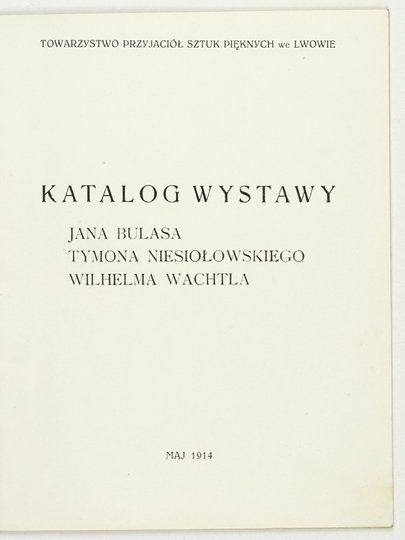 Towarzystwo Przyjaciół Sztuk Pięknych we Lwowie. Katalog wystawy Jana Bulasa, Tymona Niesiołowskiego, Wilhelma Wachtla.
