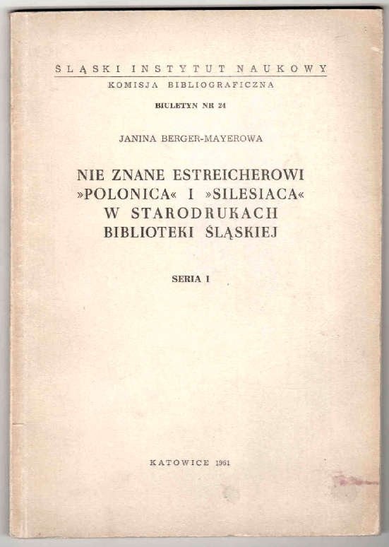 Berger-Mayerowa Janina - Nie znane Estreicherowi &quot;Polonica&quot; i &quot;Silesiana&quot; w starodrukach Bibliot. Śląskiej. Seria 1.