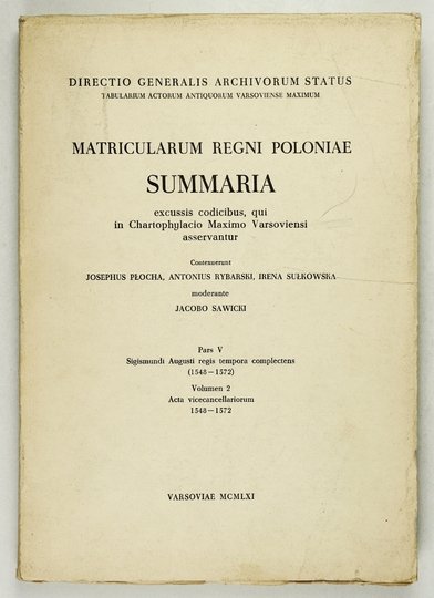 PŁOCHA Józef, RYBARSKI Antoni, SUŁKOWSKA Irena - Matricularum Regni Poloniae summaria excussis codicibus, qui in Chartophylacio Maximo Varsoviensi asservantur. Contexuerunt ... moderante Jacobo Sawicki. Pars 5: Sigismundi Augusti regis tempora complectens