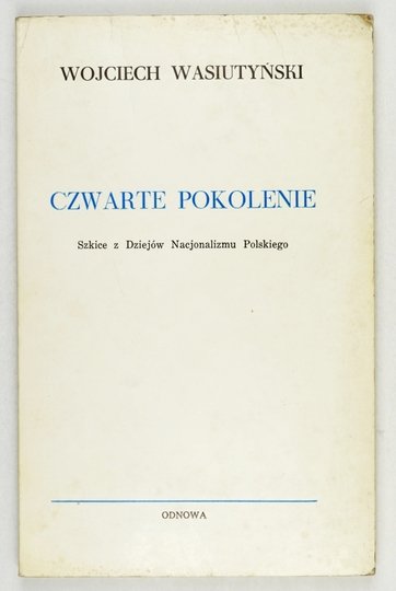 WASIUTYŃSKI Wojciech - Czwarte pokolenie. Szkice z dziejów nacjonalizmu polskiego.