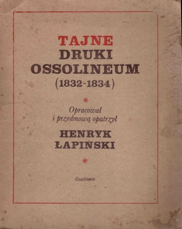 Łapiński Henryk - Tajne druki Ossolineum (1832-1834). Opracował i przedmową opatrzył ...