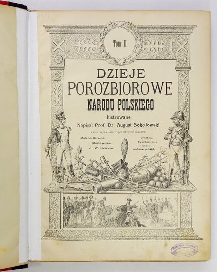 SOKOŁOWSKI August - Dzieje porozbiorowe narodu polskiego ilustrowane. Z ilustracyami oraz reprodykcyami obrazów Matejki, Gersona, Rozena, Stachowicza, Ryszkiewicza, J. i W. Kossaków, i innych mistrzów polskich. T. 2.