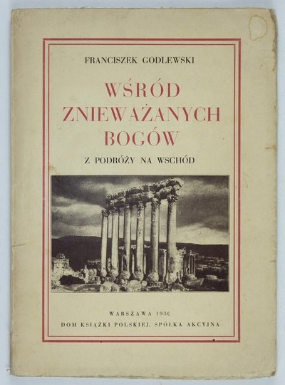 GODLEWSKI Franciszek - Wśród znieważanych bogów. Z podróży na Wschód. Z 32 ryc.