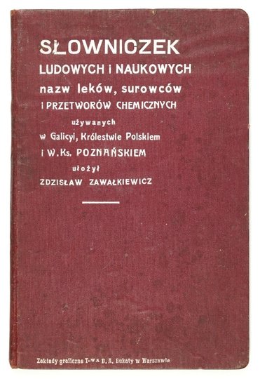 ZAWAŁKIEWICZ Zdzisław - Słowniczek ludowych i naukowych nazw leków, surowców i przetworów chemicznych używanych w Galicyi, Królestwie Polskiem i W. Ks. Poznańskiem.